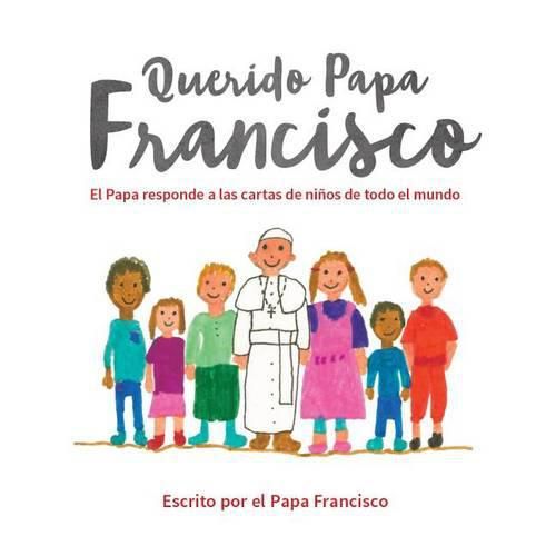 Querido Papa Francisco: El Papa Responde a Las Cartas de Ninos de Todo El Mundo