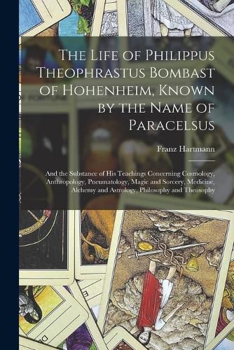 The Life of Philippus Theophrastus Bombast of Hohenheim, Known by the Name of Paracelsus