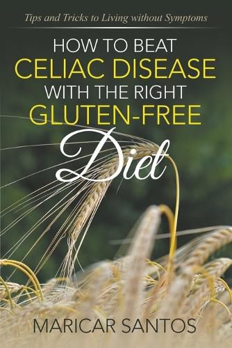 Cover image for How to Beat Celiac Disease with the Right Gluten-Free Diet: Tips and Tricks to Living without Symptoms