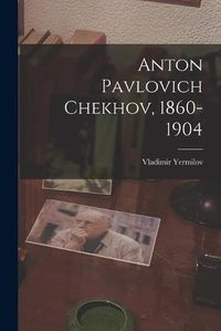 Cover image for Anton Pavlovich Chekhov, 1860-1904