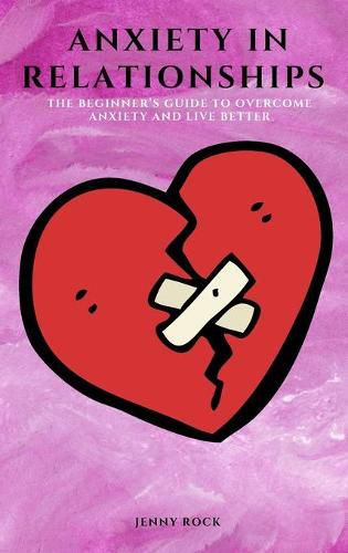 Cover image for Anxiety in Relationships: The Beginner's Guide to Overcome Anxiety and Live Better