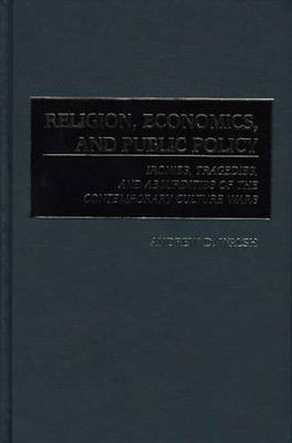 Cover image for Religion, Economics, and Public Policy: Ironies, Tragedies, and Absurdities of the Contemporary Culture Wars