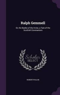 Cover image for Ralph Gemmell: Or, the Banks of the Irvine, a Tale of the Scottish Covenanters