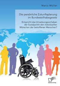 Cover image for Die persoenliche Zukunftsplanung im Bundesteilhabegesetz. Entspricht das Umsetzungsvorhaben der Sozialpolitik den individuellen Wunschen der betroffenen Menschen?