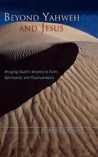 Cover image for Beyond Yahweh and Jesus: Bringing Death's Wisdom to Faith, Spirituality, and Psychoanalysis