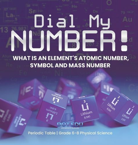 Dial My Number! What is an Element's Atomic Number, Symbol and Mass Number Periodic Table Grade 6-8 Physical Science