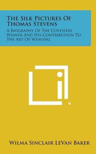 Cover image for The Silk Pictures of Thomas Stevens: A Biography of the Coventry Weaver and His Contribution to the Art of Weaving