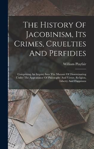 The History Of Jacobinism, Its Crimes, Cruelties And Perfidies