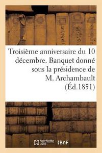 Cover image for Troisieme Anniversaire Du 10 Decembre. Banquet Donne Sous La Presidence de M. Archambault, ...