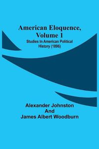 Cover image for American Eloquence, Volume 1; Studies In American Political History (1896)