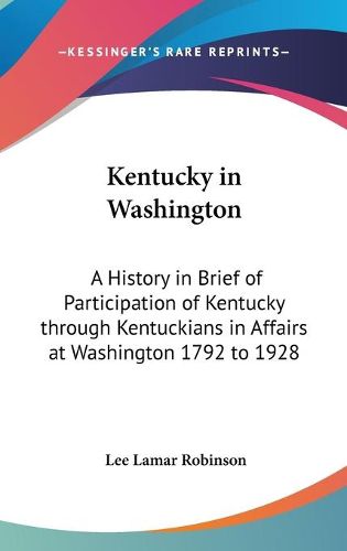 Cover image for Kentucky in Washington: A History in Brief of Participation of Kentucky Through Kentuckians in Affairs at Washington 1792 to 1928