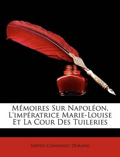 Mmoires Sur Napolon, L'Impratrice Marie-Louise Et La Cour Des Tuileries