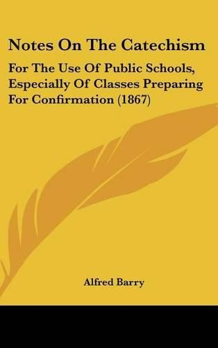 Cover image for Notes On The Catechism: For The Use Of Public Schools, Especially Of Classes Preparing For Confirmation (1867)