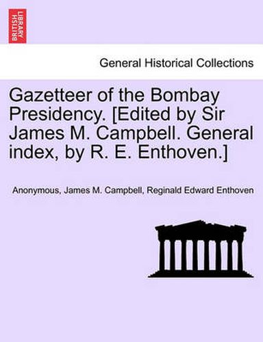 Gazetteer of the Bombay Presidency. [Edited by Sir James M. Campbell. General Index, by R. E. Enthoven.]