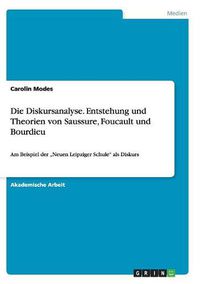 Cover image for Die Diskursanalyse. Entstehung und Theorien von Saussure, Foucault und Bourdieu: Am Beispiel der  Neuen Leipziger Schule als Diskurs