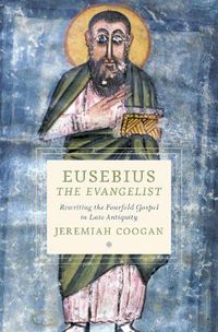 Cover image for Eusebius the Evangelist: Rewriting the Fourfold Gospel in Late Antiquity