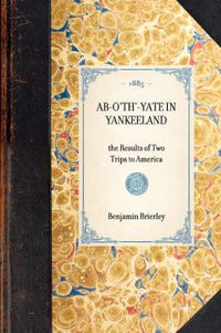 Cover image for Ab-O'Th'-Yate in Yankeeland: The Results of Two Trips to America