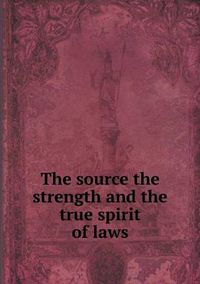 Cover image for The source the strength and the true spirit of laws