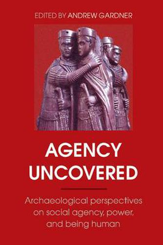 Cover image for Agency Uncovered: Archaeological Perspectives on Social Agency, Power, and Being Human