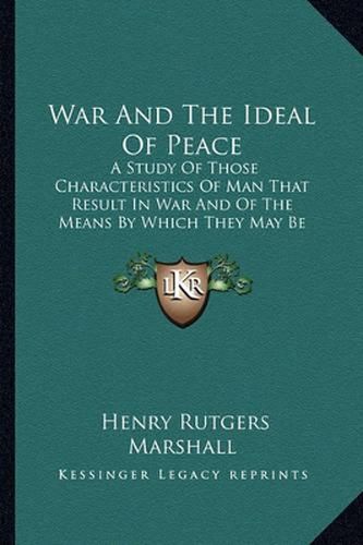 Cover image for War and the Ideal of Peace: A Study of Those Characteristics of Man That Result in War and of the Means by Which They May Be Controlled