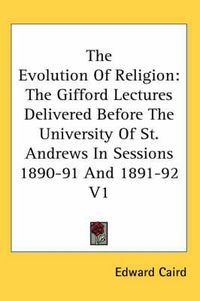 Cover image for The Evolution of Religion: The Gifford Lectures Delivered Before the University of St. Andrews in Sessions 1890-91 and 1891-92 V1