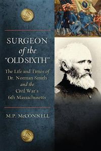 Cover image for Surgeon of the Old Sixth: The Life and Times of Dr. Norman Smith and the Civil War's 6th Massachusetts