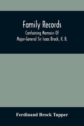 Family Records; Containing Memoirs Of Major-General Sir Isaac Brock, K. B., Lieutenant E. W. Tupper, R. N., And Colonel William De Vic Tupper, With Notices Of Major-General Tupper And Lieut. C. Tupper, R. N.; To Which Are Added The Life Of Te-Cum-Seh, A Me