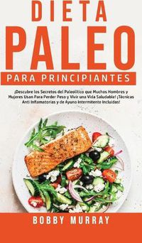 Cover image for Dieta Paleo Para Principiantes: !Descubre los secretos del paleolitico que muchos hombres y mujeres usan para perder peso y vivir una vida saludable! !Tecnicas anti inflamatorias y de ayuno intermitente incluidas!