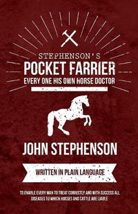 Cover image for Stephenson's Pocket Farrier or Every one His own Horse Doctor - Written in Plain Language to Enable Every Man to Treat Correctly and with Success all Diseases to Which Horses and Cattle are Liable