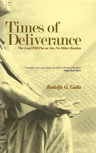 Times of Deliverance - The Lord Will Put on You No Other Burden: Assuredly, I say to you, Today you will be with Me in Paradise - John 23:43 NKJV