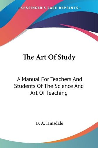 Cover image for The Art of Study: A Manual for Teachers and Students of the Science and Art of Teaching