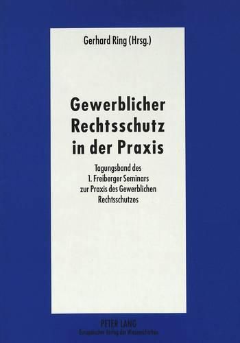 Cover image for Gewerblicher Rechtsschutz in Der Praxis: Tagungsband Des 1. Freiberger Seminars Zur Praxis Des Gewerblichen Rechtsschutzes