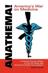 Cover image for Anathema! America's War on Medicine: A Veteran Doctor Offers a Cure for What Ails America's Health Care System