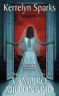 Cover image for Como Casarse Con Un Vampiro Millonario: Es Igual de Facil Enamorarse de Un Muerto Viviente