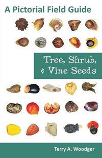 Cover image for Tree, Shrub, and Vine Seeds: A Pictorial Field Guide