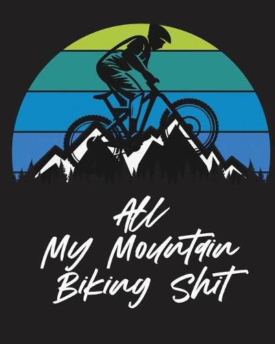 Cover image for All My Mountain Biking Shit: Biking Logbook Cycling Nature Outdoor Activity Athlete Racing