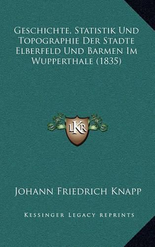 Cover image for Geschichte, Statistik Und Topographie Der Stadte Elberfeld Und Barmen Im Wupperthale (1835)