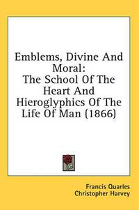 Cover image for Emblems, Divine and Moral: The School of the Heart and Hieroglyphics of the Life of Man (1866)