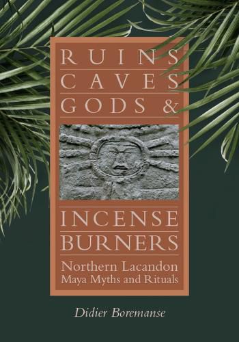 Cover image for Ruins, Caves, Gods, and Incense Burners: Northern Lacandon Maya Myths and Rituals