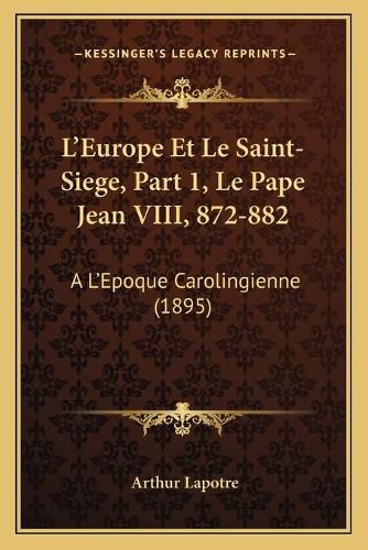 Cover image for L'Europe Et Le Saint-Siege, Part 1, Le Pape Jean VIII, 872-882: A L'Epoque Carolingienne (1895)