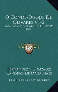 Cover image for O Conde-Duque de Olivares V1-2: Memorias Do Tempo de Filippe IV (1874)