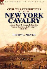 Cover image for Civil War Experiences With the New York Cavalry Under Bayard, Gregg, Kilpatrick, Custer, Raulston & Newberry 1862-1864