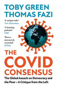 Cover image for The Covid Consensus: The Global Assault on Democracy and the Poor-A Critique from the Left