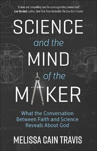 Cover image for Science and the Mind of the Maker: What the Conversation Between Faith and Science Reveals About God