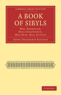 Cover image for A Book of Sibyls: Mrs. Barbauld, Miss Edgeworth, Mrs Opie, Miss Austen