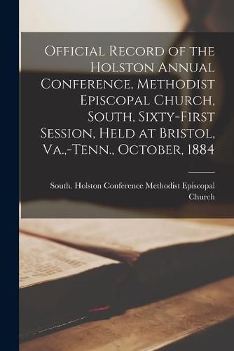 Cover image for Official Record of the Holston Annual Conference, Methodist Episcopal Church, South, Sixty-first Session, Held at Bristol, Va., -Tenn., October, 1884