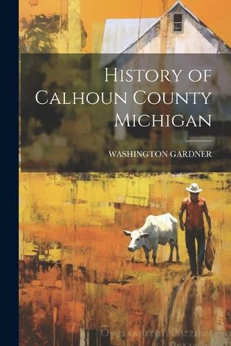 Cover image for History of Calhoun County Michigan