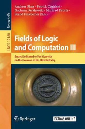 Fields of Logic and Computation III: Essays Dedicated to Yuri Gurevich on the Occasion of His 80th Birthday