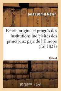 Cover image for Esprit, Origine Et Progres Des Institutions Judiciaires Des Principaux Pays de l'Europe. T4