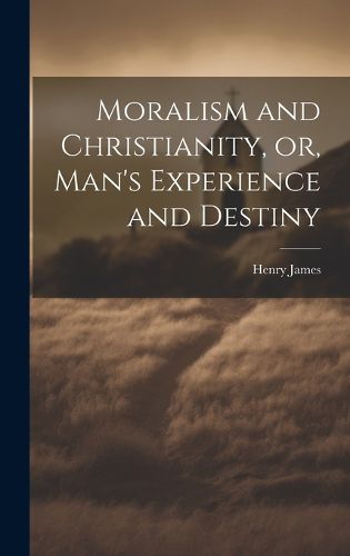 Cover image for Moralism and Christianity, or, Man's Experience and Destiny